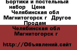 Бортики и постельный набор › Цена ­ 1 300 - Челябинская обл., Магнитогорск г. Другое » Продам   . Челябинская обл.,Магнитогорск г.